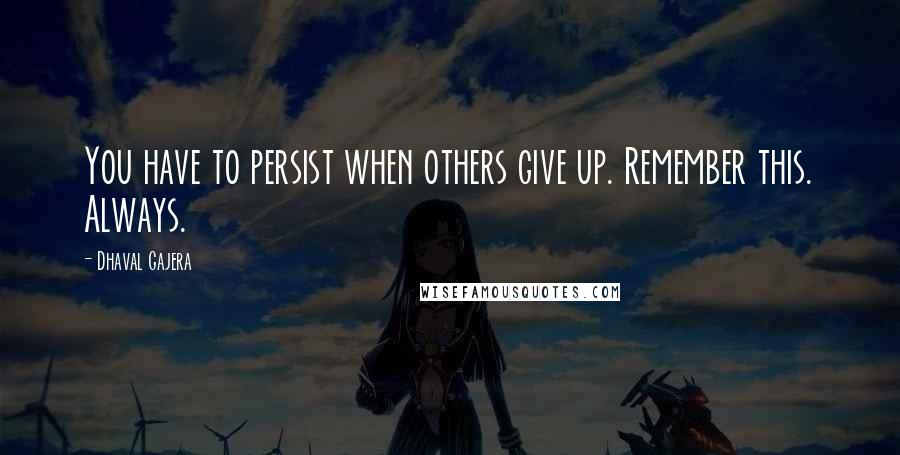 Dhaval Gajera Quotes: You have to persist when others give up. Remember this. Always.