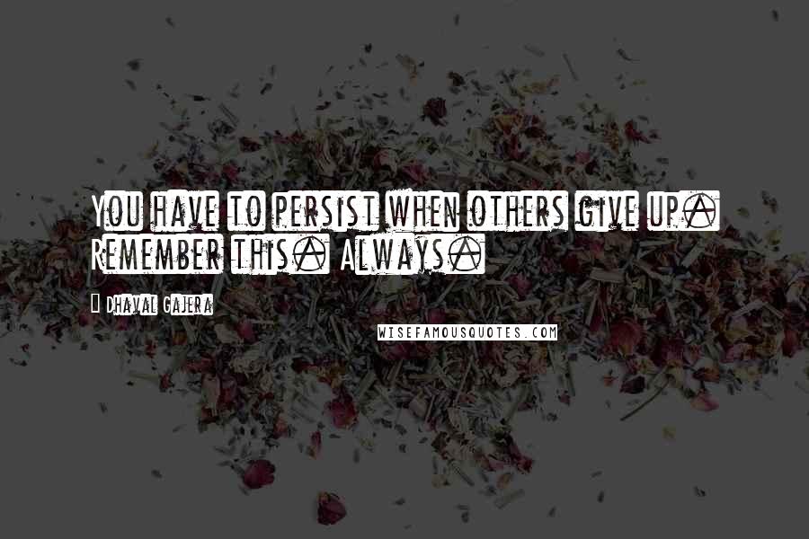 Dhaval Gajera Quotes: You have to persist when others give up. Remember this. Always.