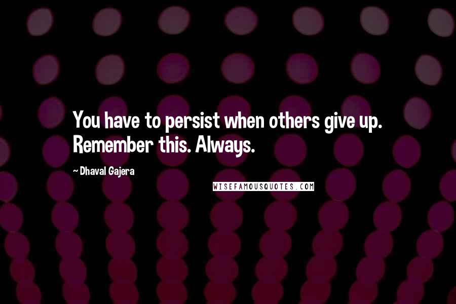Dhaval Gajera Quotes: You have to persist when others give up. Remember this. Always.