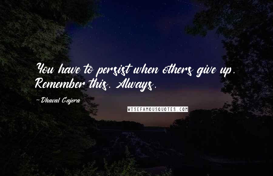 Dhaval Gajera Quotes: You have to persist when others give up. Remember this. Always.