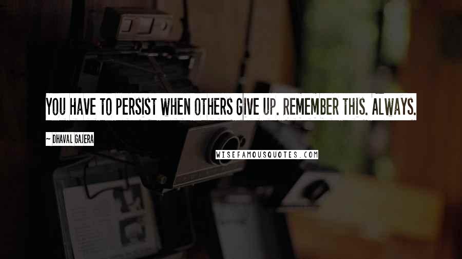 Dhaval Gajera Quotes: You have to persist when others give up. Remember this. Always.