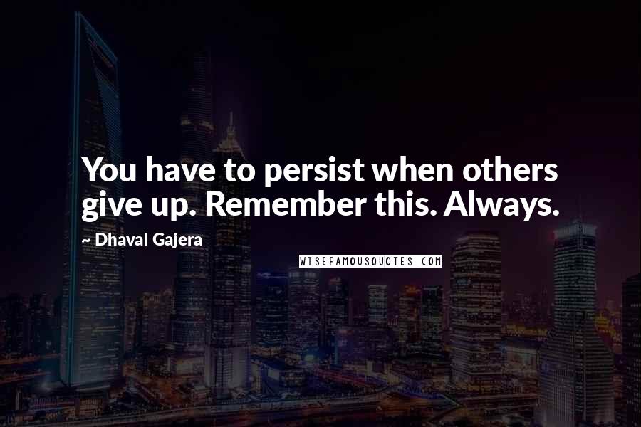 Dhaval Gajera Quotes: You have to persist when others give up. Remember this. Always.