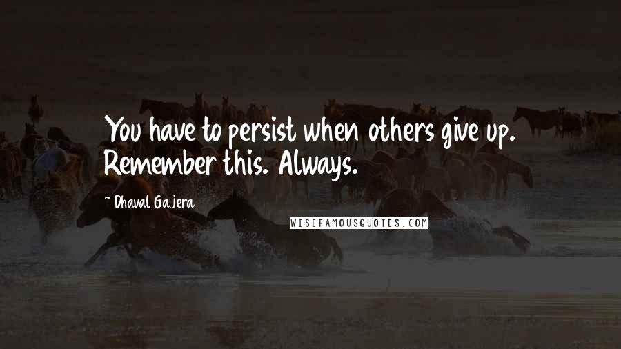 Dhaval Gajera Quotes: You have to persist when others give up. Remember this. Always.