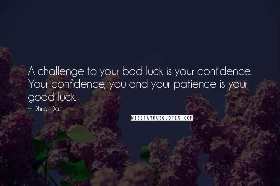 Dhiraj Das Quotes: A challenge to your bad luck is your confidence. Your confidence, you and your patience is your good luck.