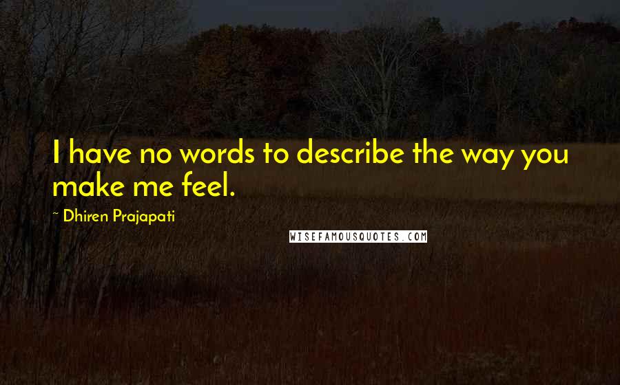 Dhiren Prajapati Quotes: I have no words to describe the way you make me feel.