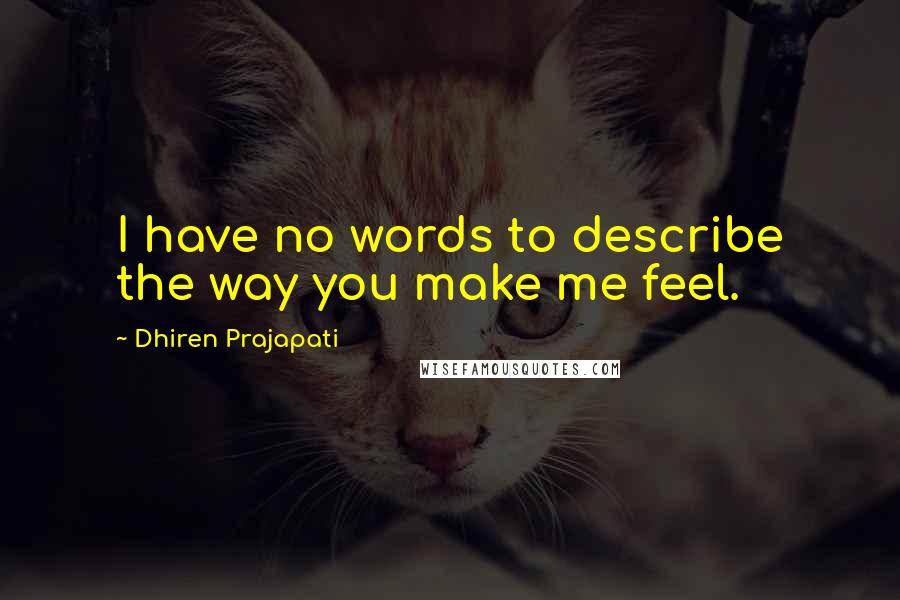 Dhiren Prajapati Quotes: I have no words to describe the way you make me feel.