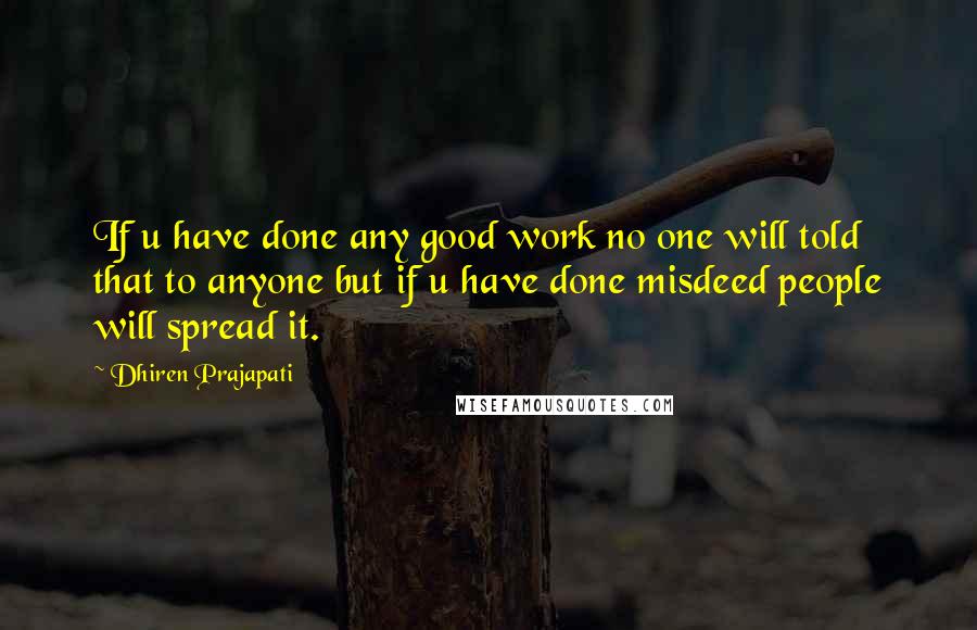 Dhiren Prajapati Quotes: If u have done any good work no one will told that to anyone but if u have done misdeed people will spread it.