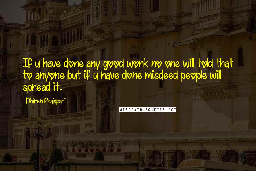 Dhiren Prajapati Quotes: If u have done any good work no one will told that to anyone but if u have done misdeed people will spread it.