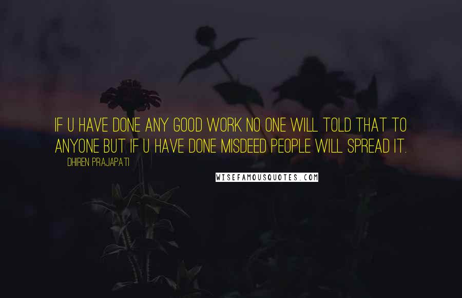 Dhiren Prajapati Quotes: If u have done any good work no one will told that to anyone but if u have done misdeed people will spread it.