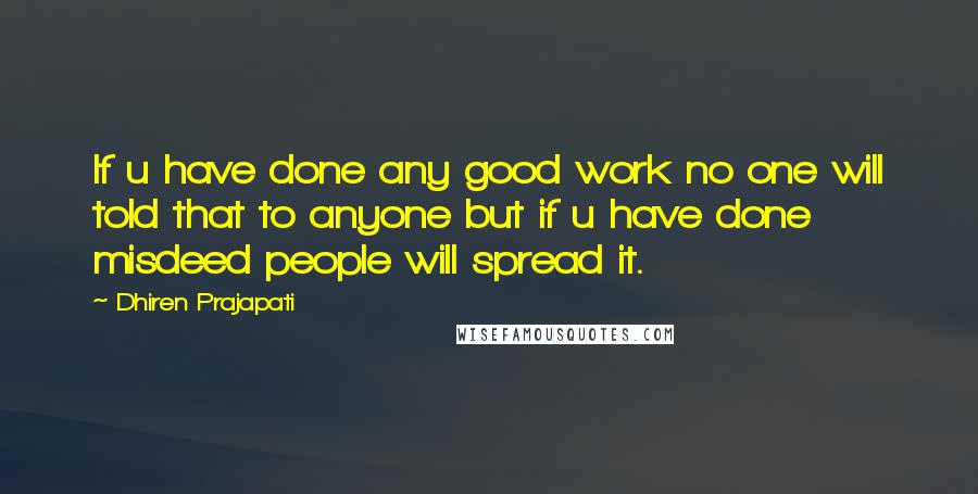 Dhiren Prajapati Quotes: If u have done any good work no one will told that to anyone but if u have done misdeed people will spread it.