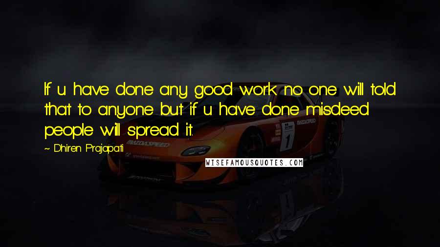 Dhiren Prajapati Quotes: If u have done any good work no one will told that to anyone but if u have done misdeed people will spread it.