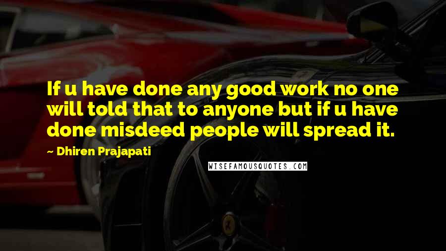 Dhiren Prajapati Quotes: If u have done any good work no one will told that to anyone but if u have done misdeed people will spread it.