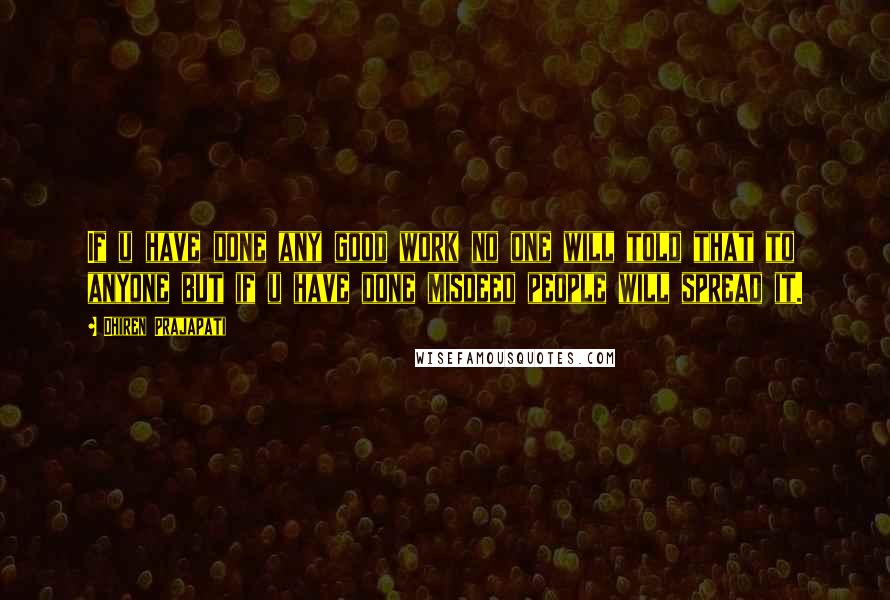 Dhiren Prajapati Quotes: If u have done any good work no one will told that to anyone but if u have done misdeed people will spread it.