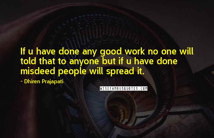 Dhiren Prajapati Quotes: If u have done any good work no one will told that to anyone but if u have done misdeed people will spread it.