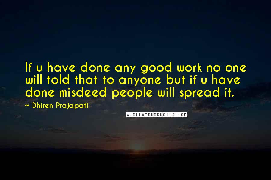 Dhiren Prajapati Quotes: If u have done any good work no one will told that to anyone but if u have done misdeed people will spread it.