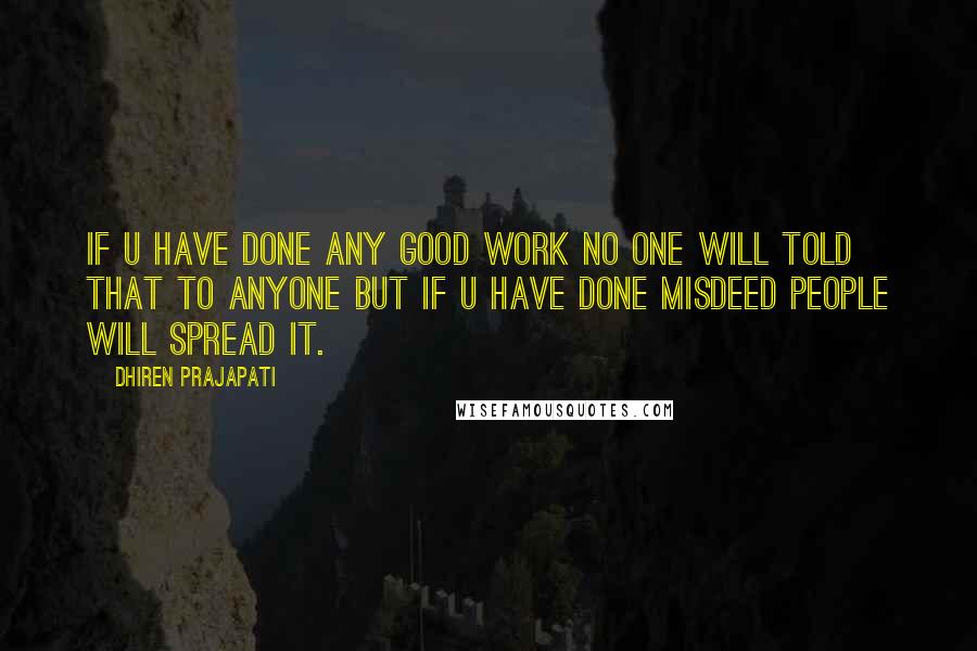 Dhiren Prajapati Quotes: If u have done any good work no one will told that to anyone but if u have done misdeed people will spread it.