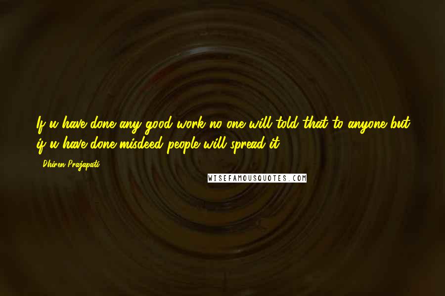 Dhiren Prajapati Quotes: If u have done any good work no one will told that to anyone but if u have done misdeed people will spread it.