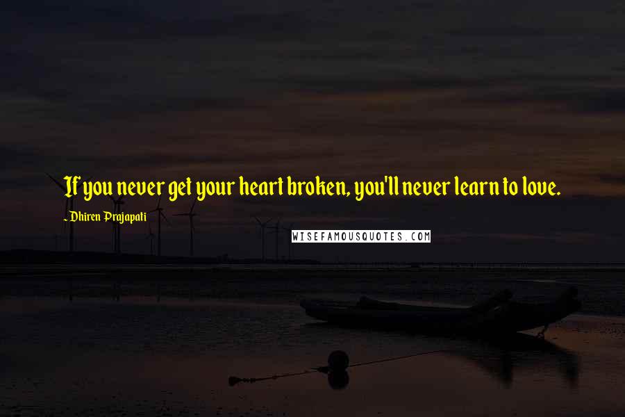 Dhiren Prajapati Quotes: If you never get your heart broken, you'll never learn to love.