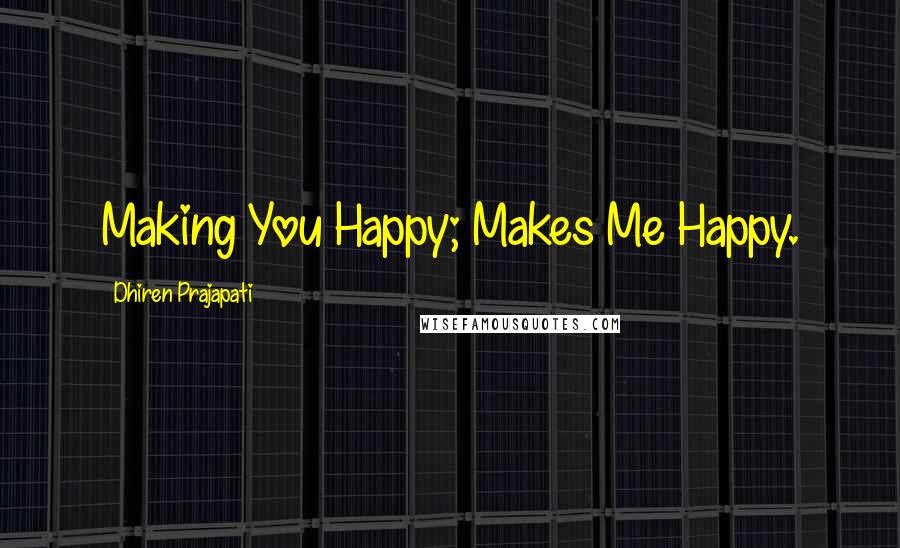 Dhiren Prajapati Quotes: Making You Happy; Makes Me Happy.