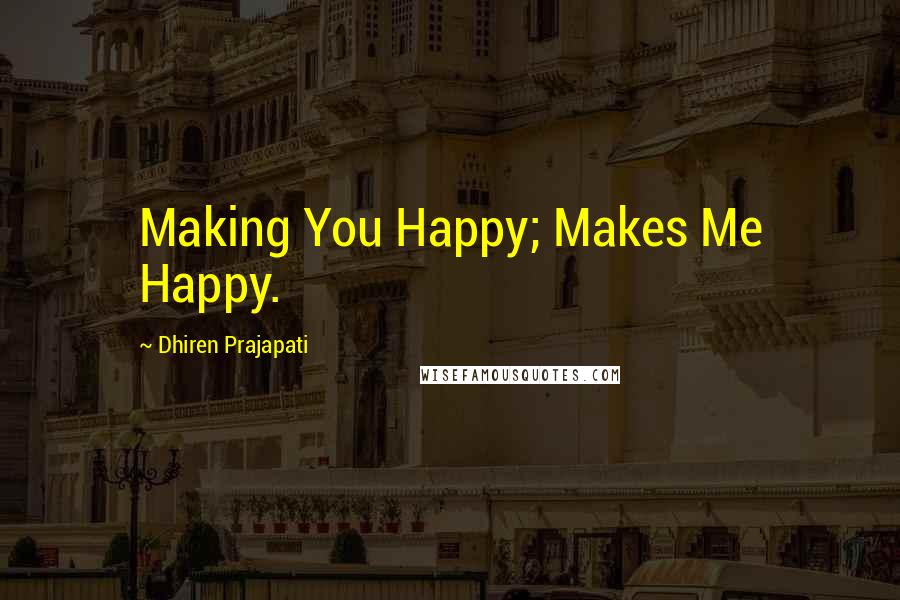 Dhiren Prajapati Quotes: Making You Happy; Makes Me Happy.