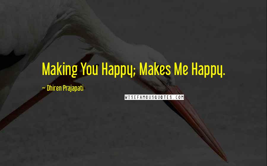 Dhiren Prajapati Quotes: Making You Happy; Makes Me Happy.