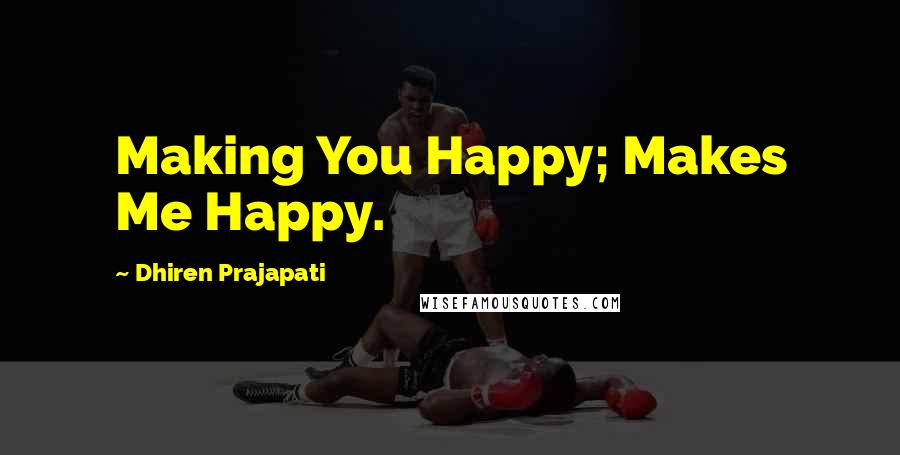 Dhiren Prajapati Quotes: Making You Happy; Makes Me Happy.