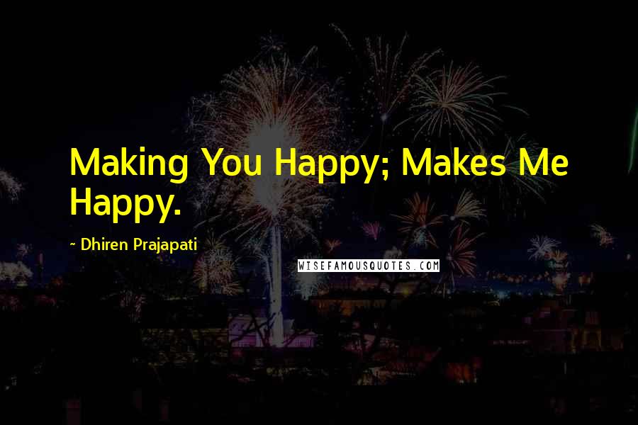 Dhiren Prajapati Quotes: Making You Happy; Makes Me Happy.