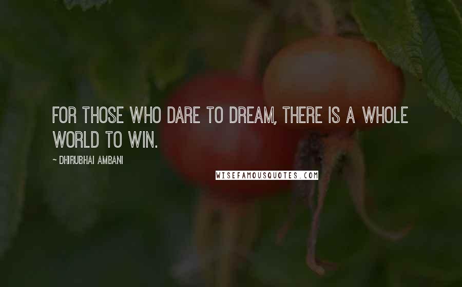 Dhirubhai Ambani Quotes: For those who dare to dream, there is a whole world to win.