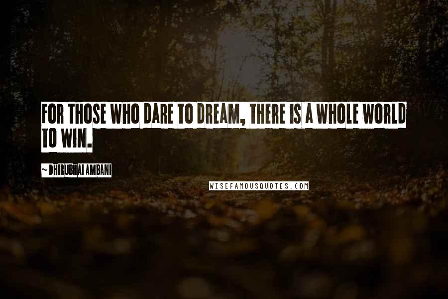 Dhirubhai Ambani Quotes: For those who dare to dream, there is a whole world to win.