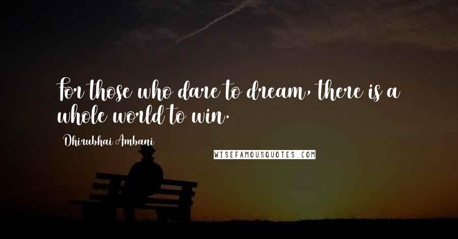 Dhirubhai Ambani Quotes: For those who dare to dream, there is a whole world to win.
