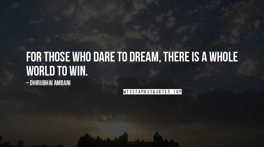 Dhirubhai Ambani Quotes: For those who dare to dream, there is a whole world to win.