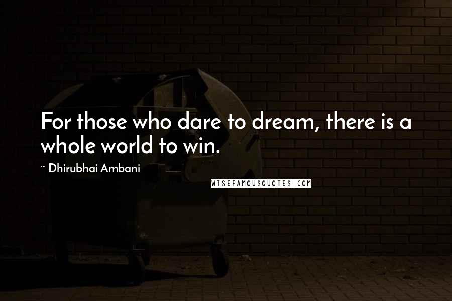 Dhirubhai Ambani Quotes: For those who dare to dream, there is a whole world to win.