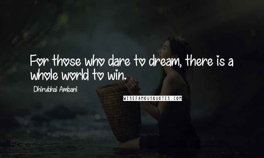 Dhirubhai Ambani Quotes: For those who dare to dream, there is a whole world to win.