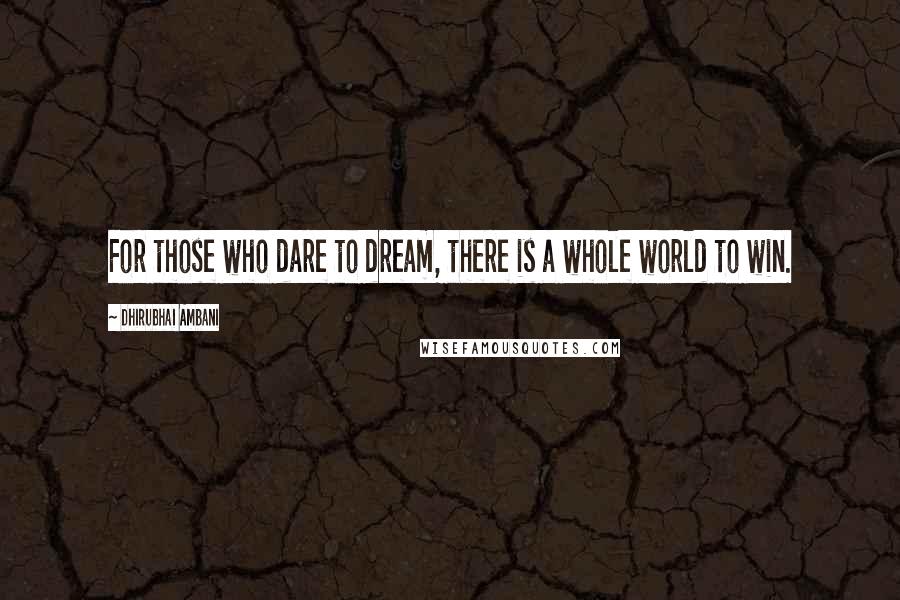 Dhirubhai Ambani Quotes: For those who dare to dream, there is a whole world to win.