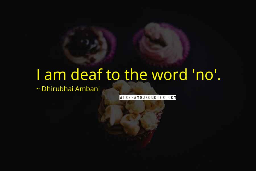 Dhirubhai Ambani Quotes: I am deaf to the word 'no'.