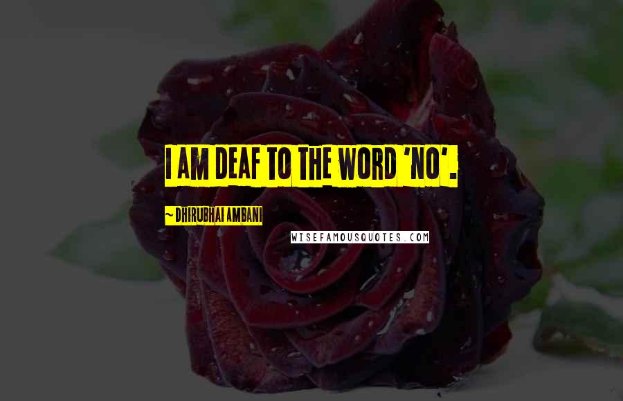 Dhirubhai Ambani Quotes: I am deaf to the word 'no'.