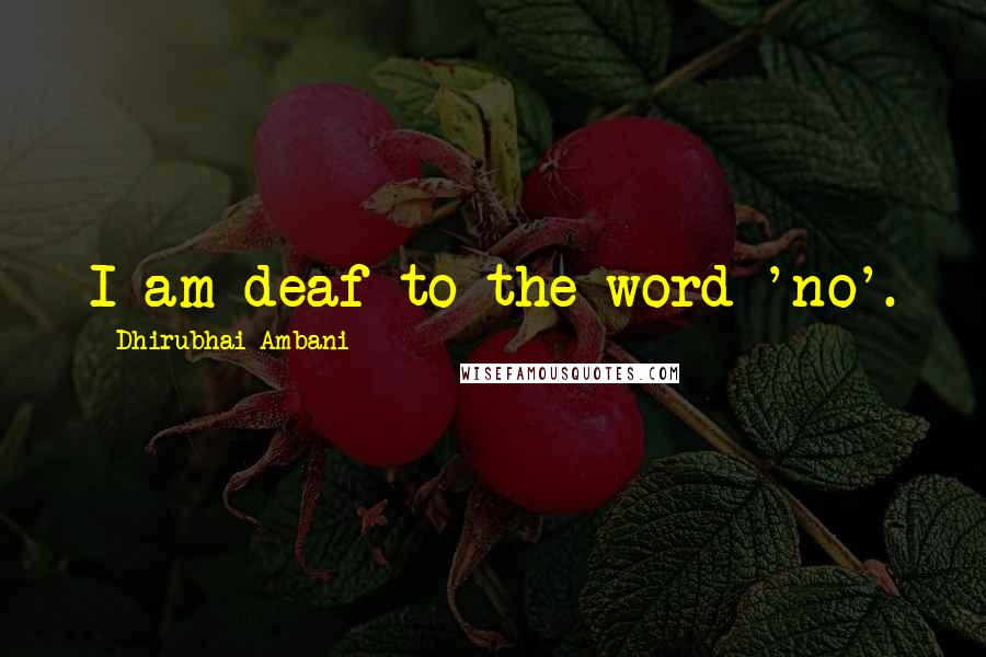 Dhirubhai Ambani Quotes: I am deaf to the word 'no'.