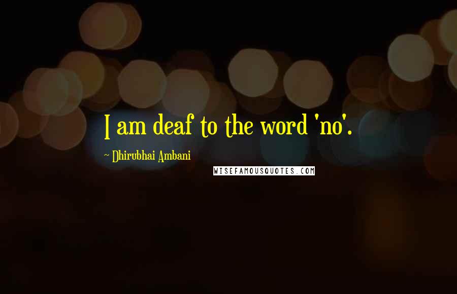 Dhirubhai Ambani Quotes: I am deaf to the word 'no'.