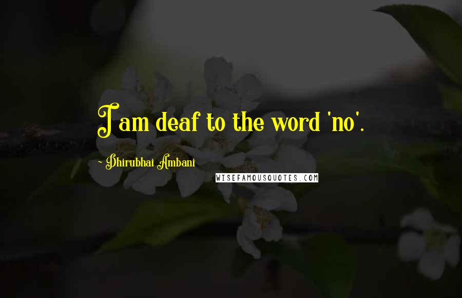 Dhirubhai Ambani Quotes: I am deaf to the word 'no'.