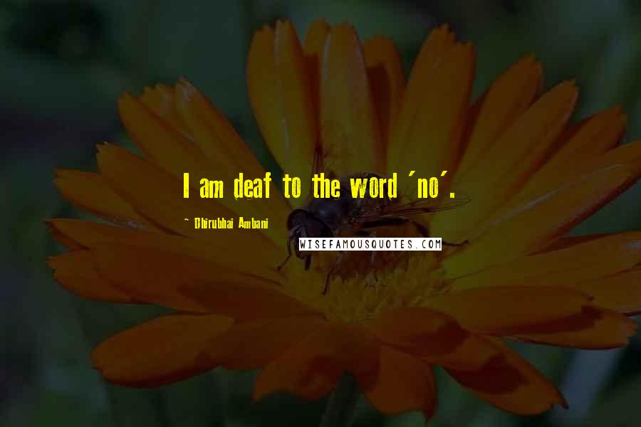 Dhirubhai Ambani Quotes: I am deaf to the word 'no'.