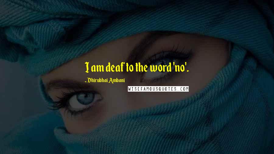 Dhirubhai Ambani Quotes: I am deaf to the word 'no'.