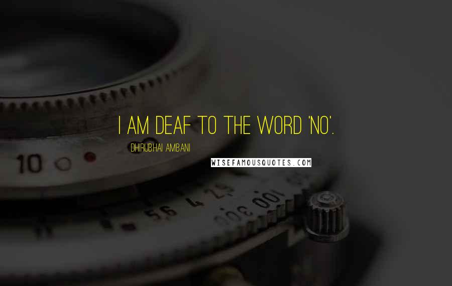 Dhirubhai Ambani Quotes: I am deaf to the word 'no'.