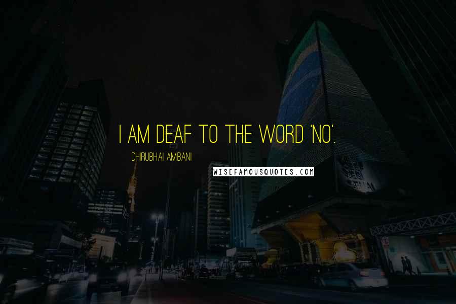 Dhirubhai Ambani Quotes: I am deaf to the word 'no'.