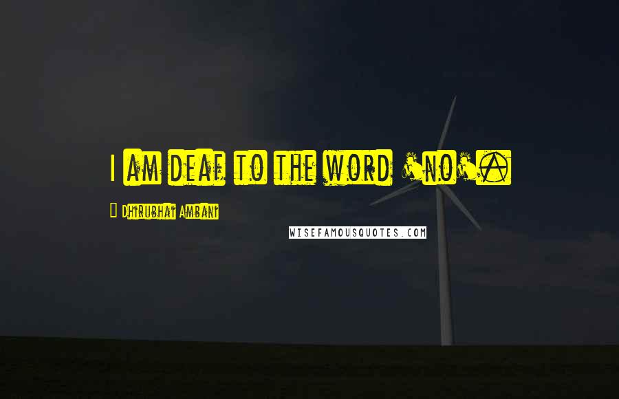 Dhirubhai Ambani Quotes: I am deaf to the word 'no'.