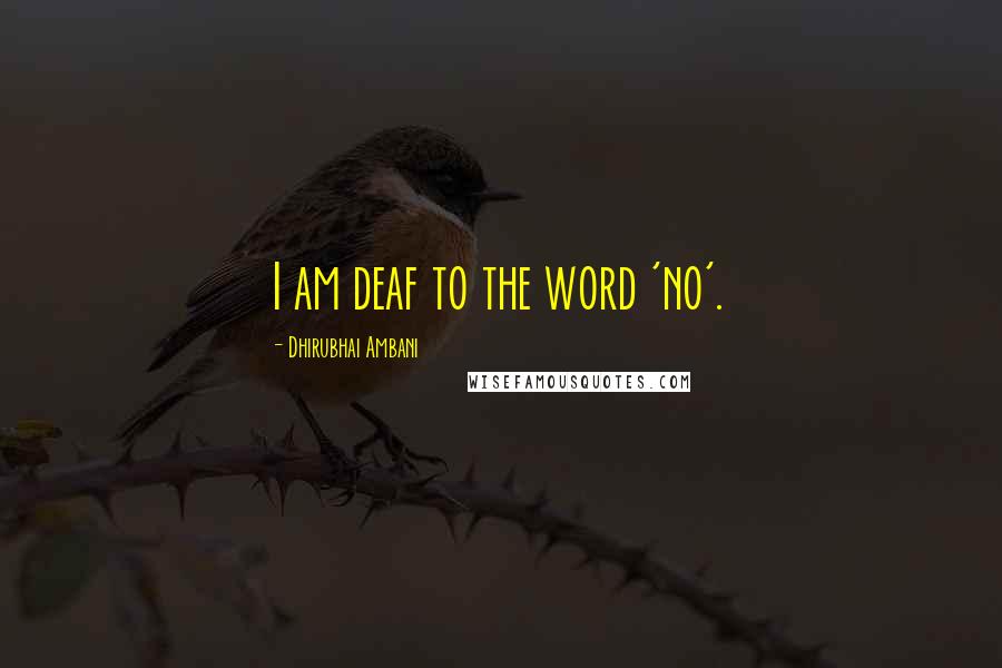 Dhirubhai Ambani Quotes: I am deaf to the word 'no'.