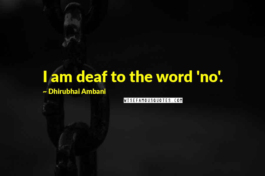 Dhirubhai Ambani Quotes: I am deaf to the word 'no'.