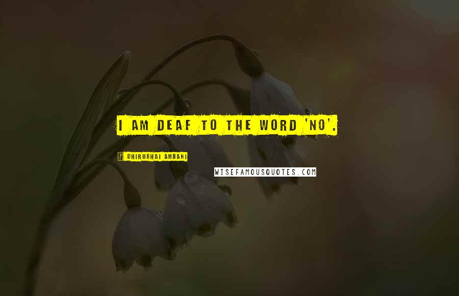 Dhirubhai Ambani Quotes: I am deaf to the word 'no'.