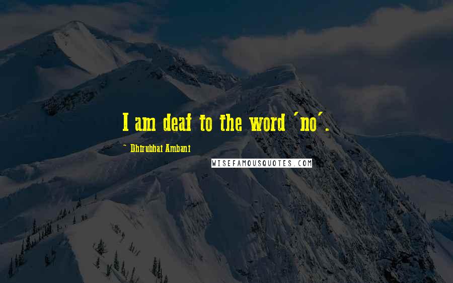 Dhirubhai Ambani Quotes: I am deaf to the word 'no'.