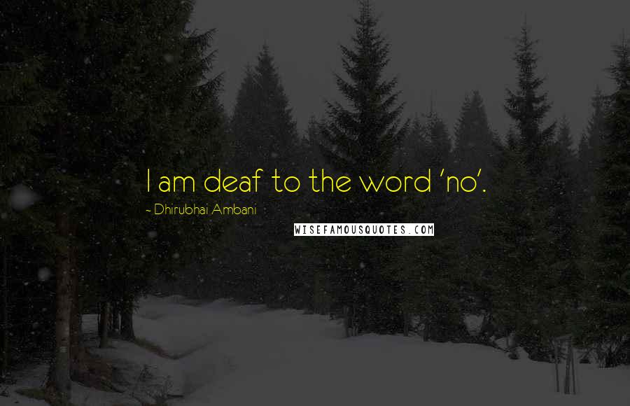 Dhirubhai Ambani Quotes: I am deaf to the word 'no'.