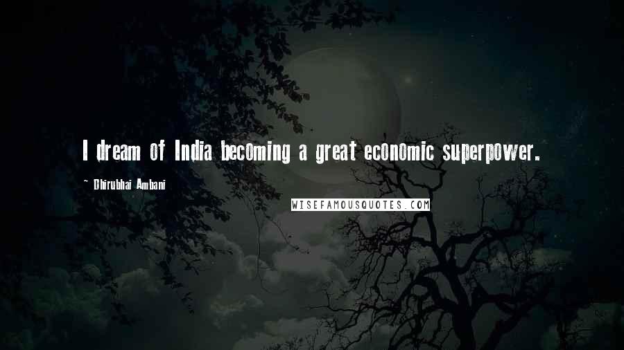 Dhirubhai Ambani Quotes: I dream of India becoming a great economic superpower.